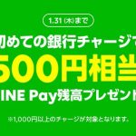 【LINE Pay】初めての銀行チャージ1,000円以上で、500円相当の残高が貰える！⇒終了しました！