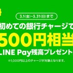 【LINE Pay】（第三弾）2019年3月も初めての銀行チャージ1,000円以上で、500円相当の残高が貰える！