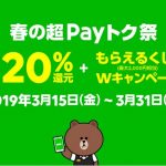 【LINE Pay】 『春の超Payトク祭！』毎回20％還元+もらえるくじのWキャンペーン（2019年3月15日～31日）開催中！⇒終了しました！